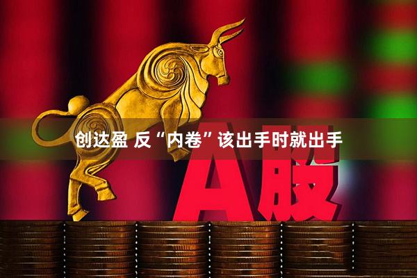 创达盈 反“内卷”该出手时就出手