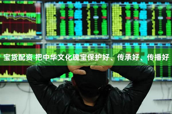 宝货配资 把中华文化瑰宝保护好、传承好、传播好