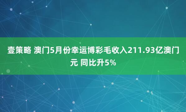 壹策略 澳门5月份幸运博彩毛收入211.93亿澳门元 同比升5%