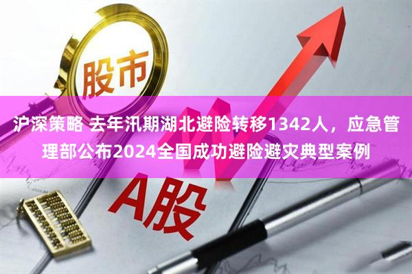 沪深策略 去年汛期湖北避险转移1342人，应急管理部公布2024全国成功避险避灾典型案例