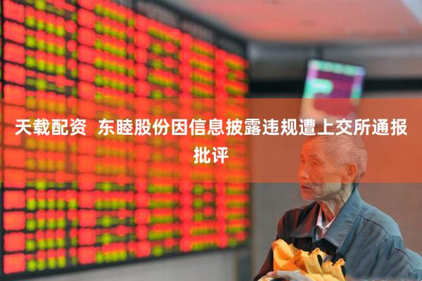 天载配资  东睦股份因信息披露违规遭上交所通报批评