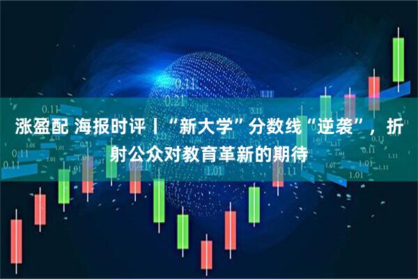 涨盈配 海报时评丨“新大学”分数线“逆袭”，折射公众对教育革新的期待
