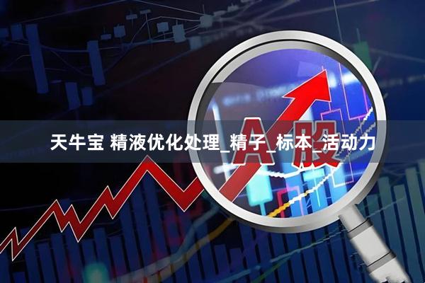 天牛宝 精液优化处理_精子_标本_活动力
