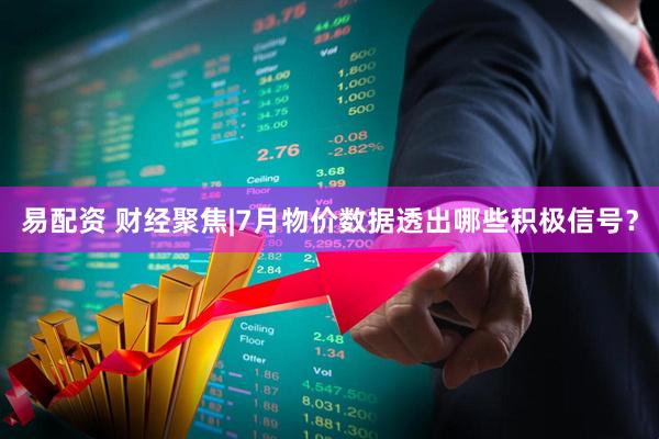 易配资 财经聚焦|7月物价数据透出哪些积极信号？