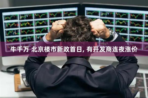 牛千万 北京楼市新政首日, 有开发商连夜涨价