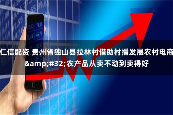 仁信配资 贵州省独山县拉林村借助村播发展农村电商&#32;农产品从卖不动到卖得好