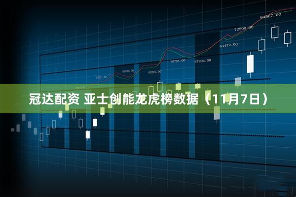 冠达配资 亚士创能龙虎榜数据（11月7日）