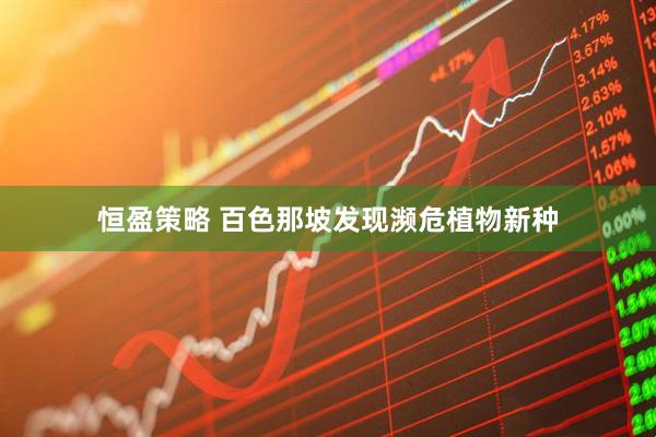 恒盈策略 百色那坡发现濒危植物新种