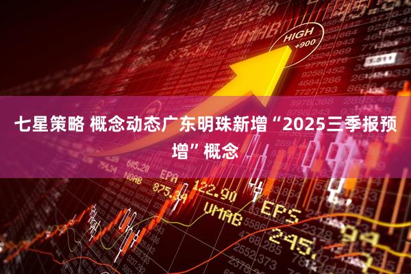 七星策略 概念动态广东明珠新增“2025三季报预增”概念