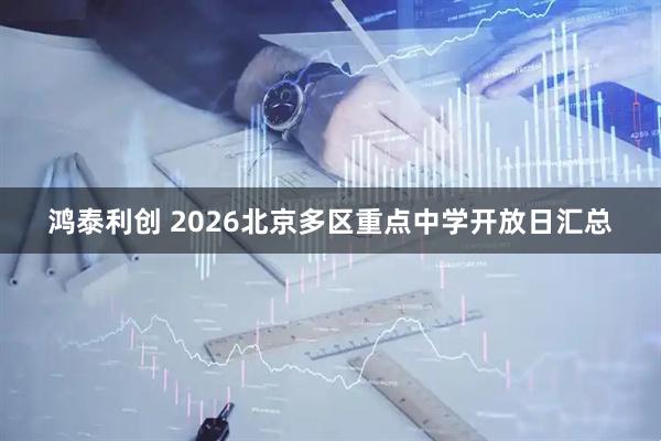 鸿泰利创 2026北京多区重点中学开放日汇总